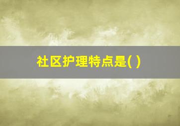 社区护理特点是( )